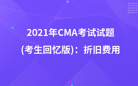 2021年CMA考试试题 (考生回忆版)：折旧费用