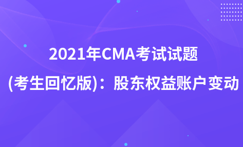 2021年CMA考试试题 (考生回忆版)：股东权益账户变动