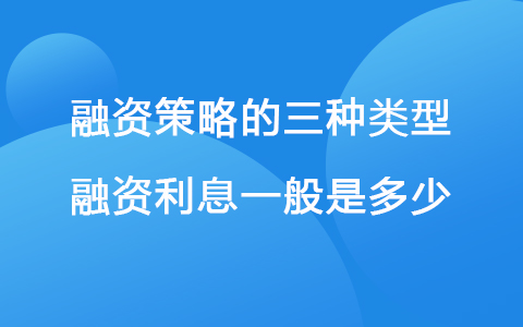 融资策略的三种类型 融资利息一般是多少