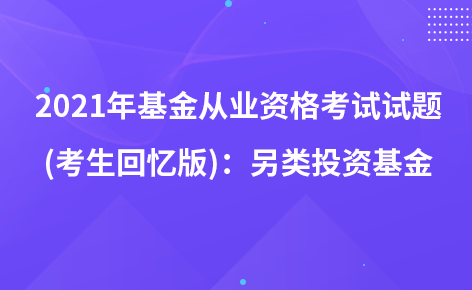 2021年基金从业资格考试试题 (考生回忆版)：另类投资基金