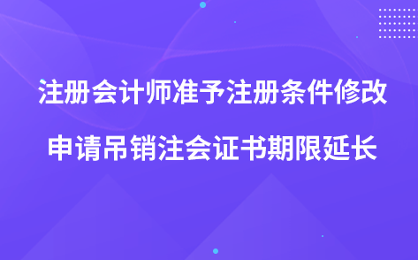 注册会计师准予注册条件修改 申请吊销注会证书期限延长