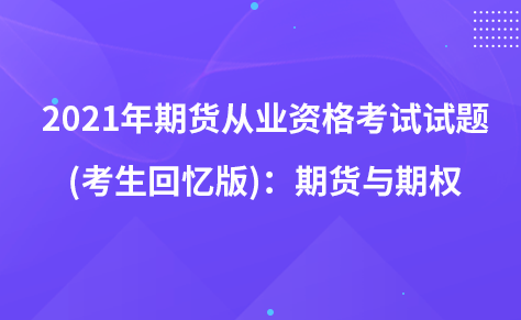 2021年期货从业资格考试试题 (考生回忆版)：期货与期权