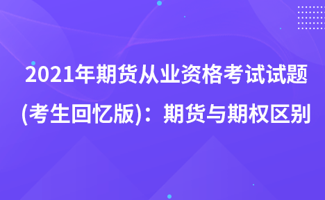 2021年期货从业资格考试试题 (考生回忆版)：期货与期权区别