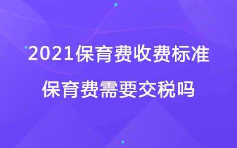 2021保育费收费标准 保育费需要交税吗