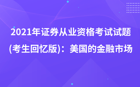 2021年证券从业资格考试试题 (考生回忆版)：美国的金融市场