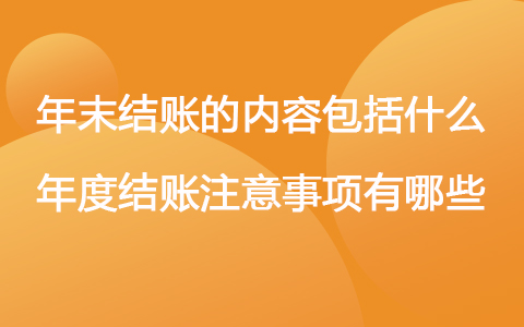年末结账的内容包括什么 年度结账注意事项有哪些