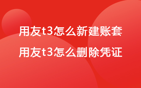 用友t3怎么新建账套 用友t3怎么删除凭证