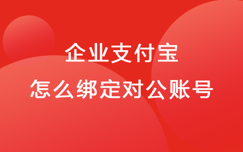 企业支付宝怎么注册 企业支付宝怎么绑定对公账号