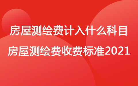 房屋测绘费计入什么科目 房屋测绘费收费标准2021