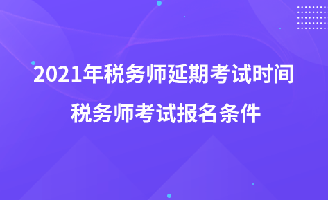 2021年税务师延期考试时间 税务师考试报名条件