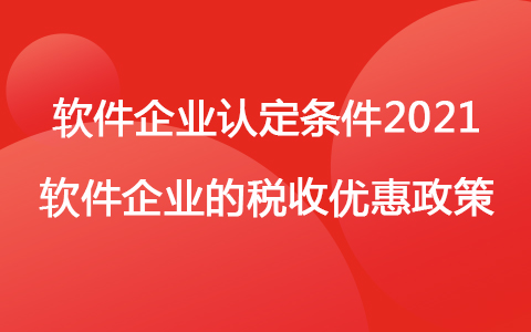 软件企业认定条件2021 软件企业的税收优惠政策