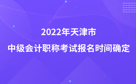 2022年天津市中级会计职称考试报名时间确定