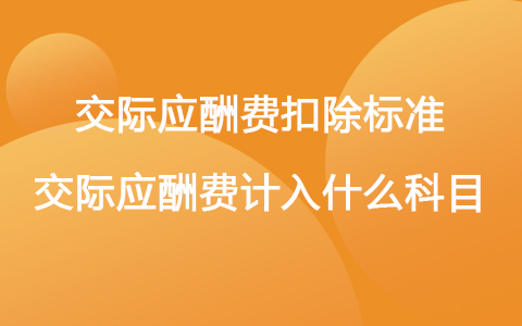 交际应酬费扣除标准 交际应酬费计入什么科目