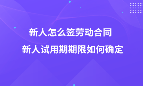 新人怎么签劳动合同  新人试用期期限如何确定