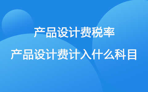 产品设计费税率 产品设计费计入什么科目
