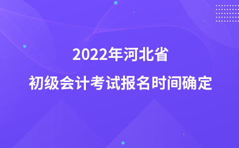 2022年河北省初级会计考试报名时间确定