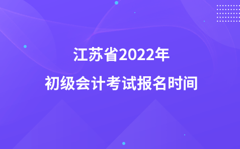 江苏省2022年初级会计考试报名时间