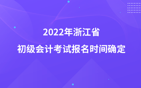 2022年浙江省初级会计考试报名时间确定