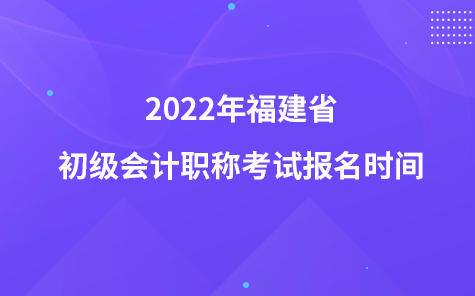 2022年福建省初级会计职称考试报名时间