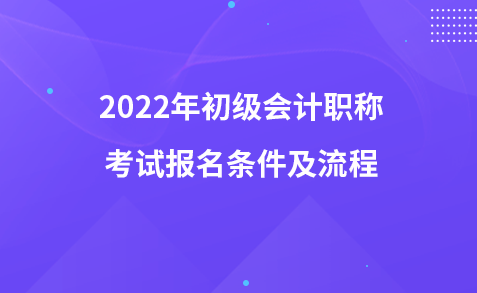 2022年初级会计职称考试报名条件及流程
