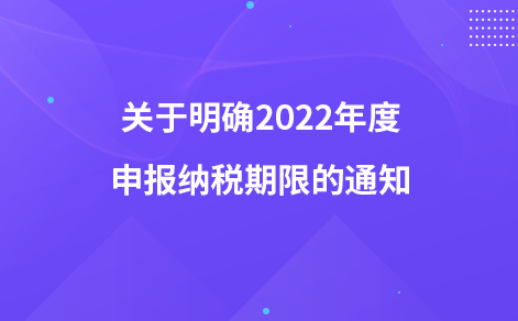 关于明确2022年度申报纳税期限的通知