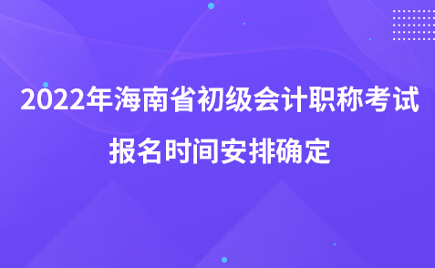 2022年海南省初级会计职称考试报名时间安排确定