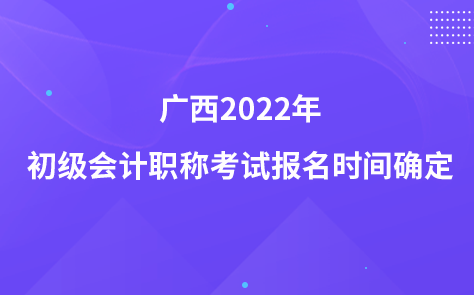 广西2022年初级会计职称考试报名时间确定