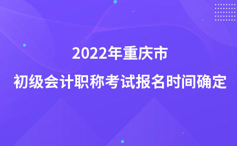 2022年重庆市初级会计职称考试报名时间确定