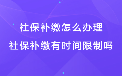 社保补缴怎么办理 社保补缴有时间限制吗