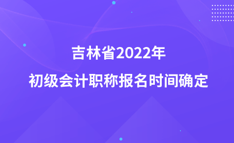 吉林省2022年初级会计职称报名时间确定