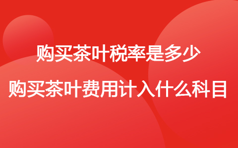 购买茶叶税率是多少 购买茶叶费用计入什么科目