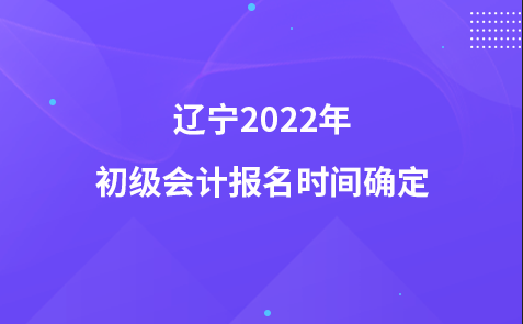 辽宁2022年初级会计报名时间确定