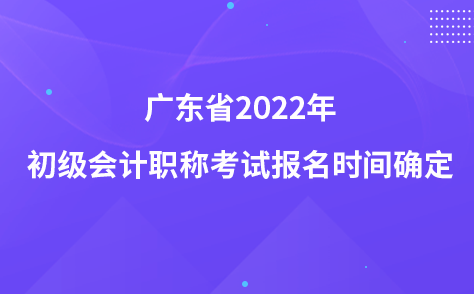 广东省2022年初级会计职称考试报名时间确定