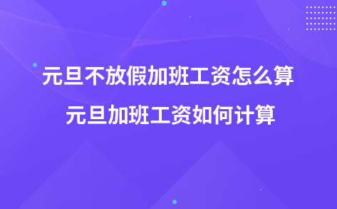 元旦不放假加班工资怎么算 元旦加班工资如何计算