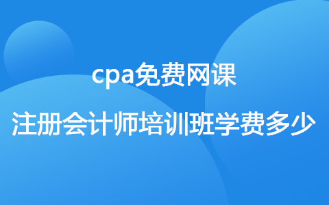 cpa免费网课 注册会计师培训班学费多少.jpg