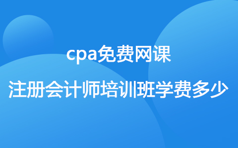 cpa免费网课 注册会计师培训班学费多少