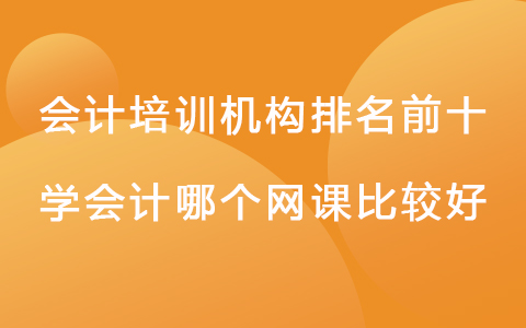 会计培训机构排名前十 学会计哪个网课比较好