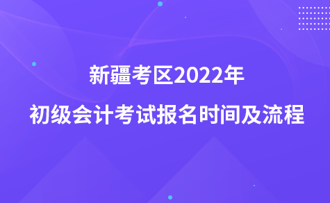新疆考区2022年初级会计考试报名时间及流程