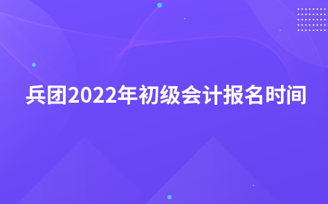 兵团2022年初级会计报名时间
