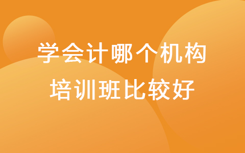 学会计哪个机构培训班比较好 初级会计培训网课
