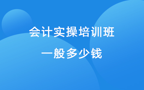 会计实操培训班一般多少钱