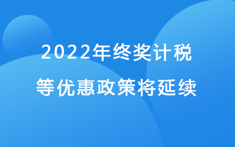 2022年终奖计税等优惠政策将延续