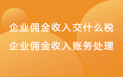 企业佣金收入交什么税 企业佣金收入账务处理