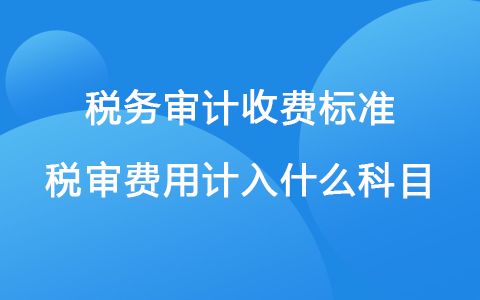 税务审计收费标准 税审费用计入什么科目
