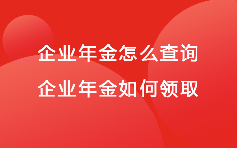 企业年金怎么查询 企业年金如何领取