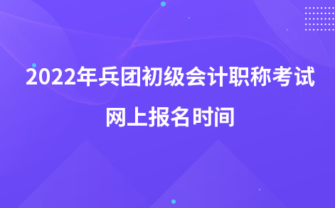 2022年兵团初级会计职称考试网上报名时间