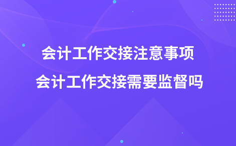 会计工作交接注意事项 会计工作交接需要监督吗