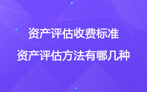 资产评估收费标准 资产评估方法有哪几种