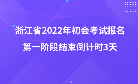 浙江省2022年初会考试报名第一阶段结束倒计时3天