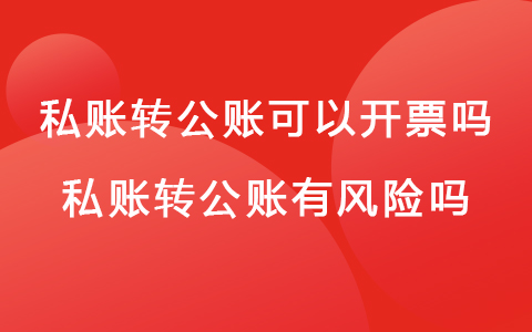 私账转公账可以开票吗 私账转公账有风险吗